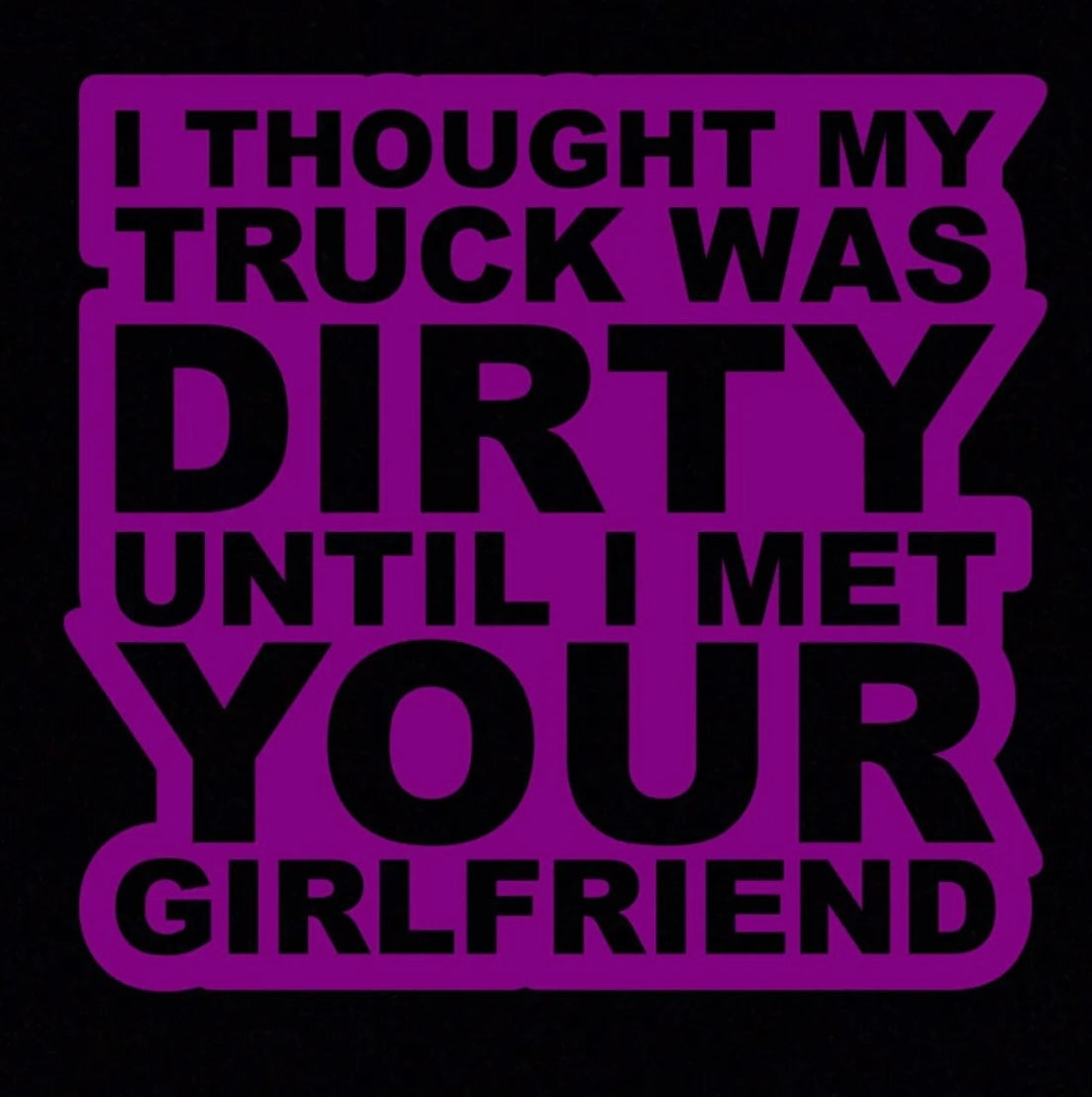 I Thought my truck was dirty till I met your girlfriend Decal / Sticker