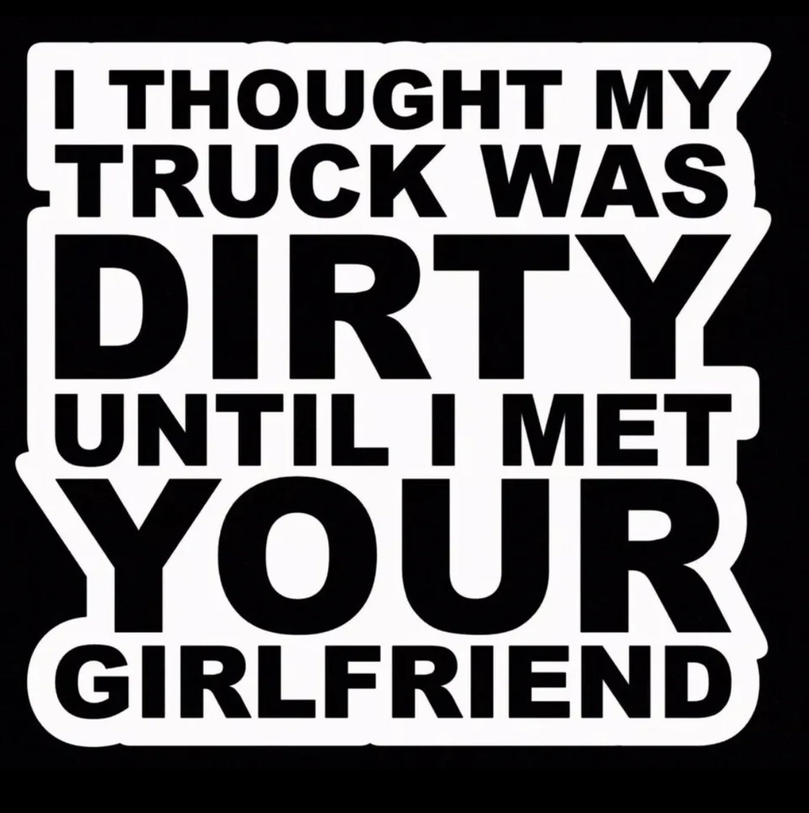 I Thought my truck was dirty till I met your girlfriend Decal / Sticker